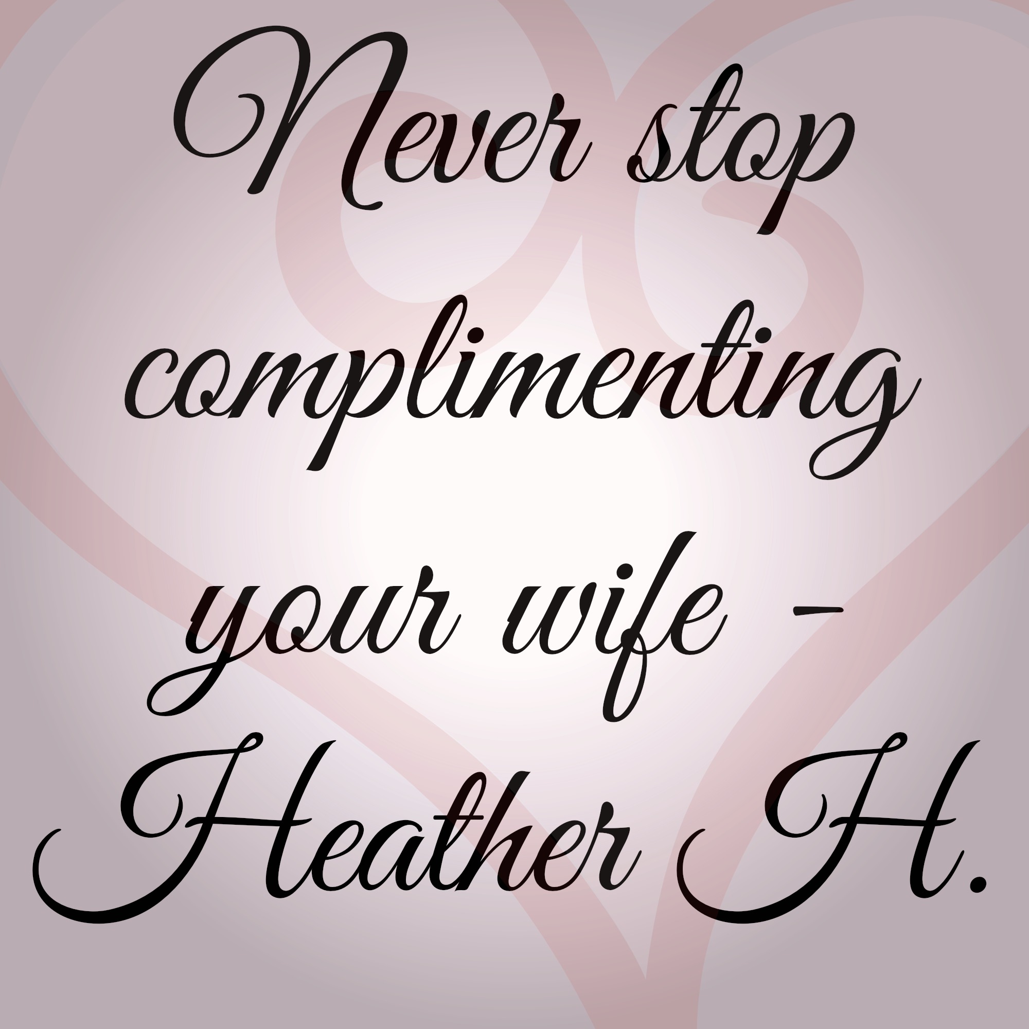 Never stop complimenting your wife.