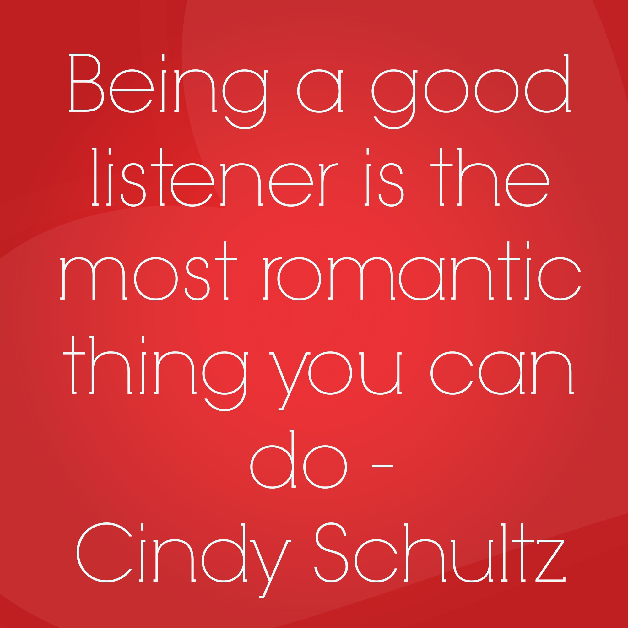 Being a good listener is the most romantic thing you can do.